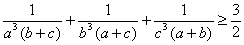 1/(a^3 (b+c)) + 1/(b^3 (a+c)) + 1/(c^3 (a+b)) >= 3/2