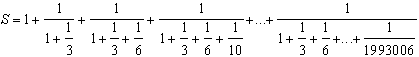 S = 1 + (1 / (1+1/3)) + ( 1 / (1 + 1/3 + 1/6 + 1/10) ) + ... + ( 1 / (1 + 1/3 + 1/6 + ... + 1/1993006) )
